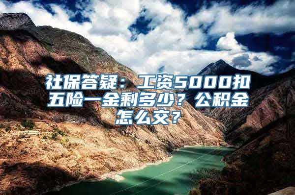 社保答疑：工资5000扣五险一金剩多少？公积金怎么交？