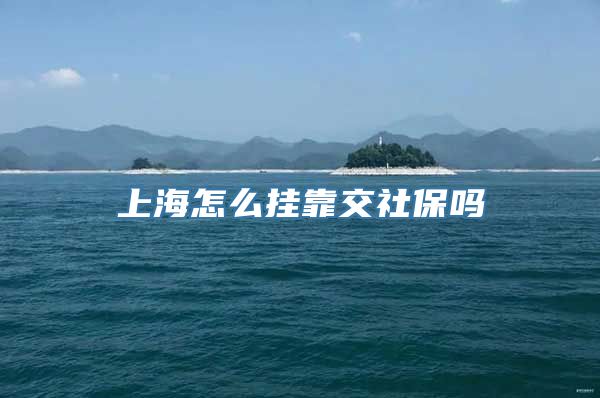 上海怎么挂靠交社保吗