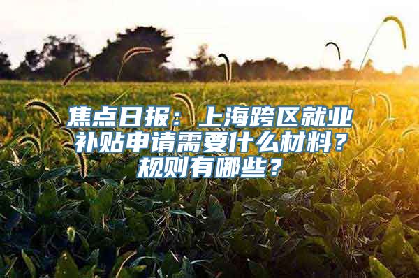 焦点日报：上海跨区就业补贴申请需要什么材料？规则有哪些？