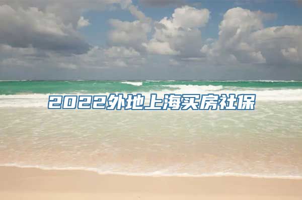 2022外地上海买房社保