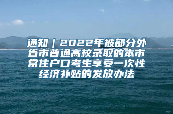 通知｜2022年被部分外省市普通高校录取的本市常住户口考生享受一次性经济补贴的发放办法