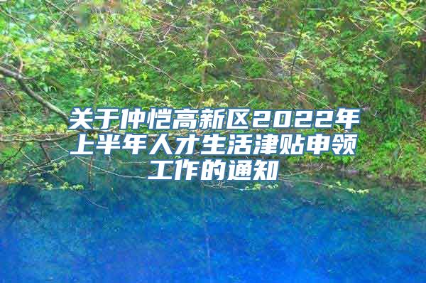 关于仲恺高新区2022年上半年人才生活津贴申领工作的通知