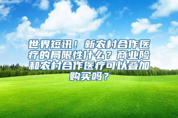 世界短讯！新农村合作医疗的局限性什么？商业险和农村合作医疗可以叠加购买吗？