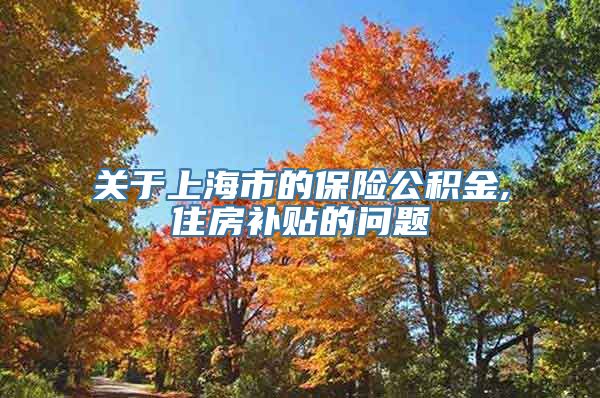 关于上海市的保险公积金,住房补贴的问题