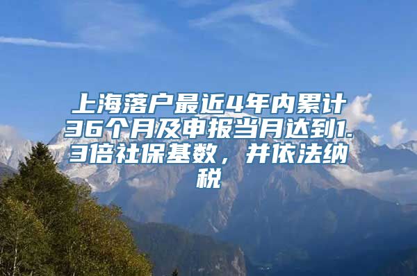 上海落户最近4年内累计36个月及申报当月达到1.3倍社保基数，并依法纳税