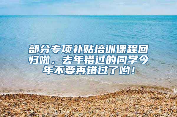 部分专项补贴培训课程回归啦，去年错过的同学今年不要再错过了哟！