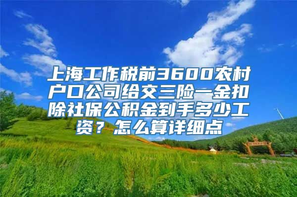 上海工作税前3600农村户口公司给交三险一金扣除社保公积金到手多少工资？怎么算详细点