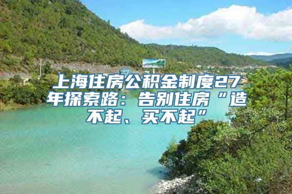 上海住房公积金制度27年探索路：告别住房“造不起、买不起”