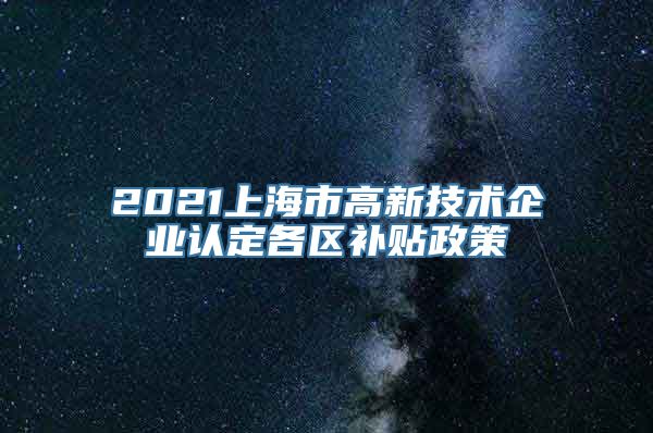 2021上海市高新技术企业认定各区补贴政策