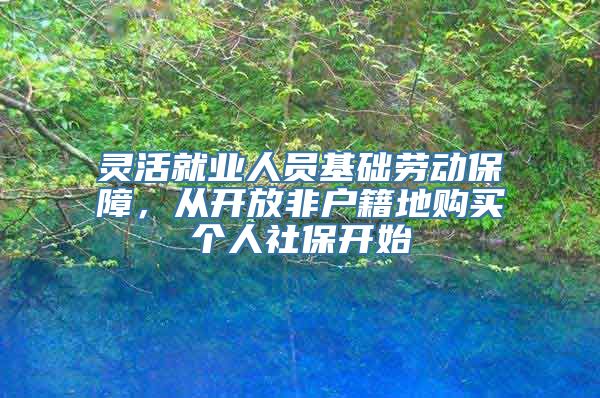 灵活就业人员基础劳动保障，从开放非户籍地购买个人社保开始