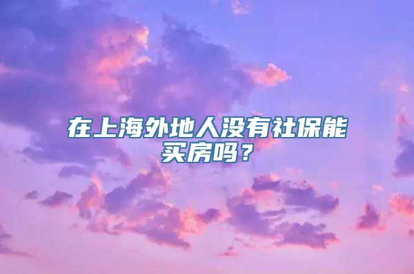 在上海外地人没有社保能买房吗？