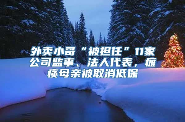 外卖小哥“被担任”11家公司监事、法人代表，瘫痪母亲被取消低保