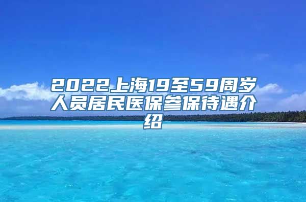 2022上海19至59周岁人员居民医保参保待遇介绍