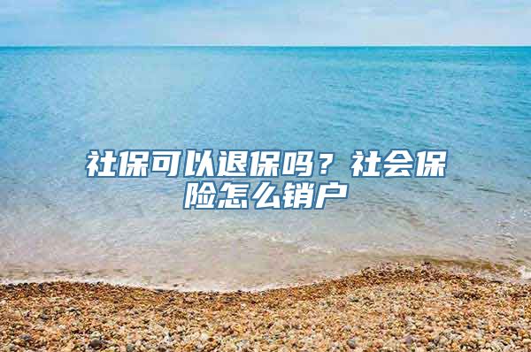 社保可以退保吗？社会保险怎么销户