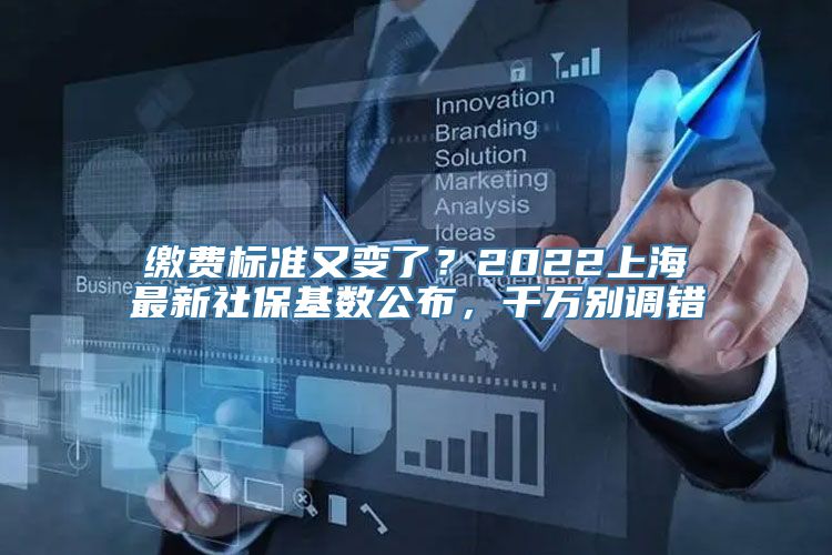 缴费标准又变了？2022上海最新社保基数公布，千万别调错