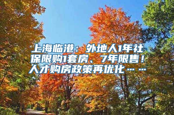 上海临港：外地人1年社保限购1套房、7年限售！人才购房政策再优化……