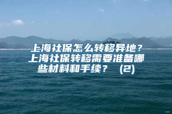 上海社保怎么转移异地？上海社保转移需要准备哪些材料和手续？ (2)