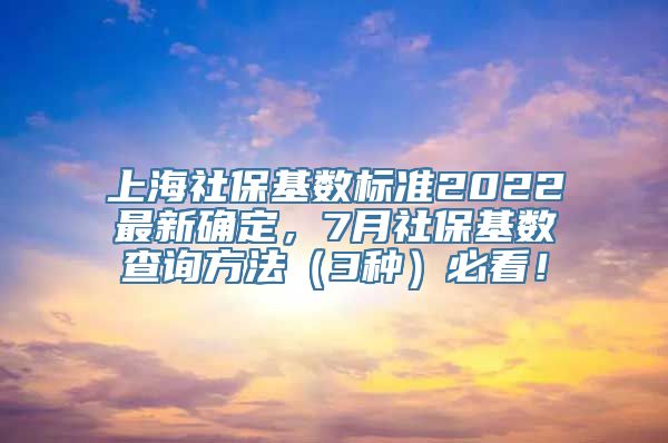 上海社保基数标准2022最新确定，7月社保基数查询方法（3种）必看！