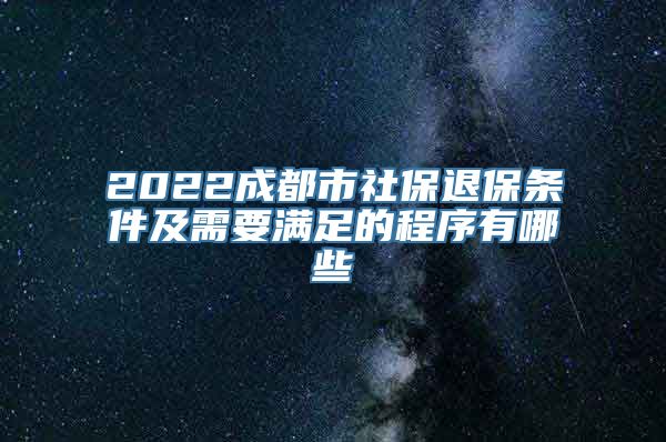 2022成都市社保退保条件及需要满足的程序有哪些