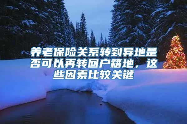 养老保险关系转到异地是否可以再转回户籍地，这些因素比较关键