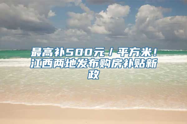 最高补500元／平方米！江西两地发布购房补贴新政