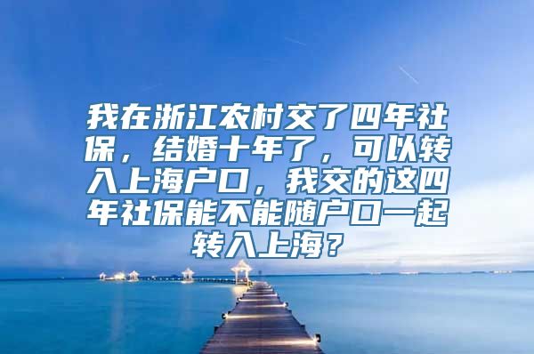 我在浙江农村交了四年社保，结婚十年了，可以转入上海户口，我交的这四年社保能不能随户口一起转入上海？