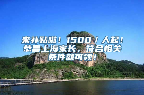 来补贴啦！1500／人起！恭喜上海家长，符合相关条件就可领！