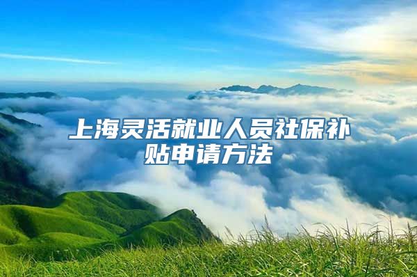 上海灵活就业人员社保补贴申请方法