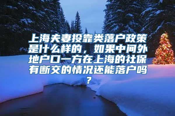 上海夫妻投靠类落户政策是什么样的，如果中间外地户口一方在上海的社保有断交的情况还能落户吗？