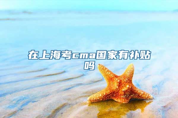 在上海考cma国家有补贴吗