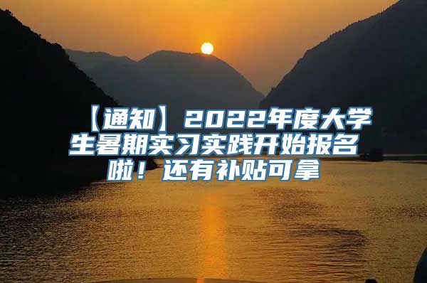 【通知】2022年度大学生暑期实习实践开始报名啦！还有补贴可拿→