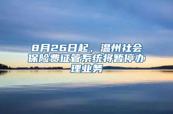 8月26日起，温州社会保险费征管系统将暂停办理业务