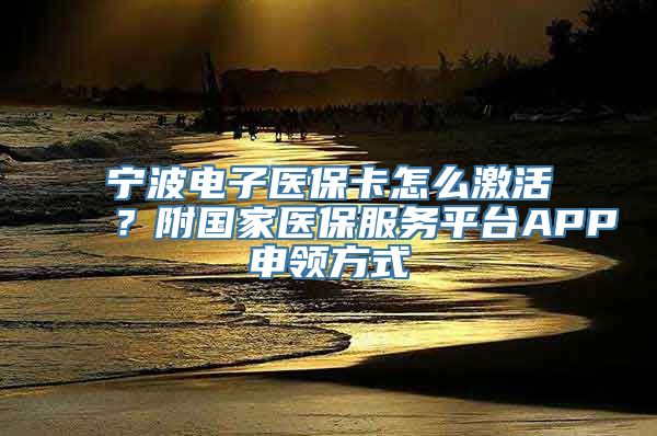 宁波电子医保卡怎么激活？附国家医保服务平台APP申领方式