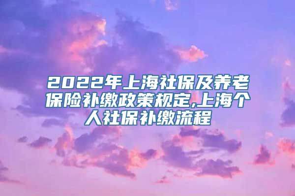 2022年上海社保及养老保险补缴政策规定,上海个人社保补缴流程