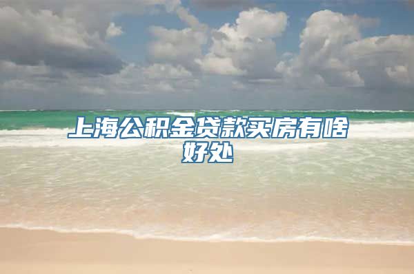 上海公积金贷款买房有啥好处