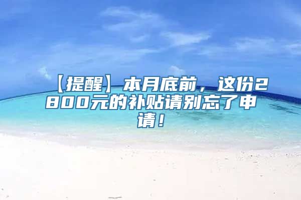 【提醒】本月底前，这份2800元的补贴请别忘了申请！