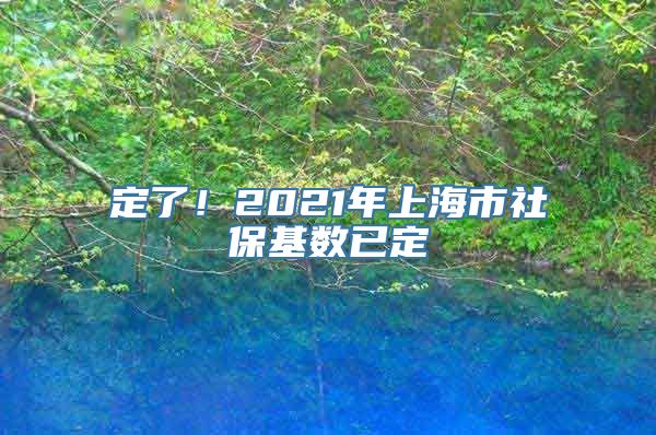 定了！2021年上海市社保基数已定