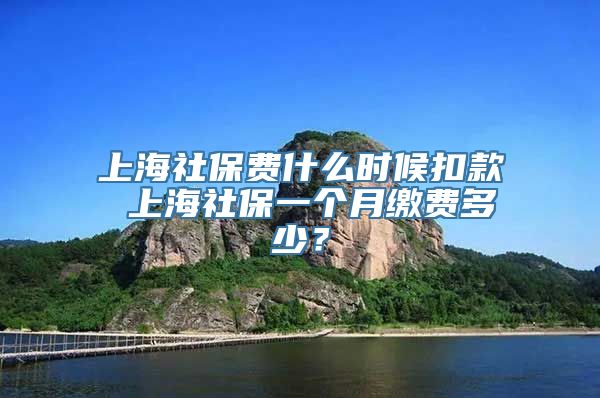 上海社保费什么时候扣款 上海社保一个月缴费多少？