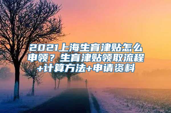 2021上海生育津贴怎么申领？生育津贴领取流程+计算方法+申请资料