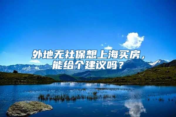 外地无社保想上海买房，能给个建议吗？