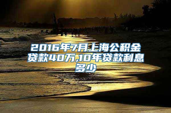 2016年7月上海公积金贷款40万,10年贷款利息多少