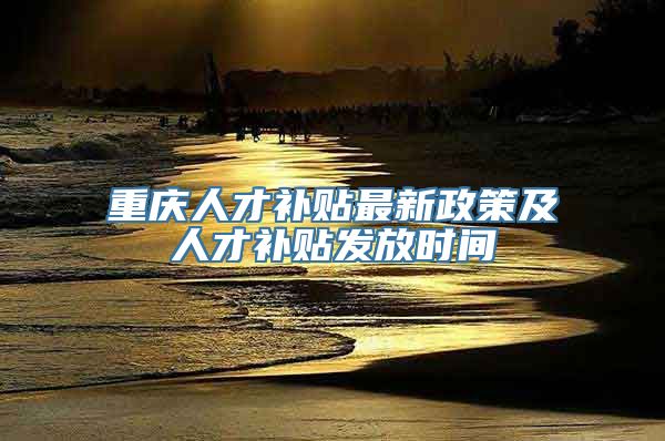 重庆人才补贴最新政策及人才补贴发放时间