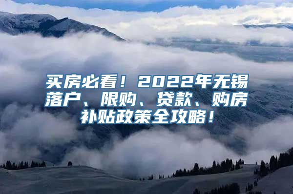 买房必看！2022年无锡落户、限购、贷款、购房补贴政策全攻略！