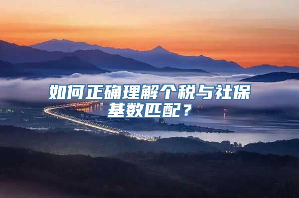 如何正确理解个税与社保基数匹配？