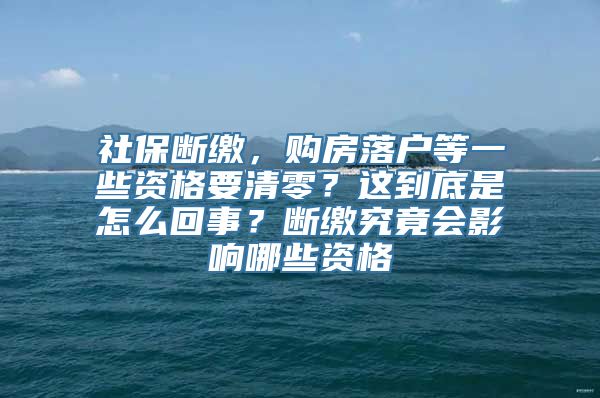 社保断缴，购房落户等一些资格要清零？这到底是怎么回事？断缴究竟会影响哪些资格