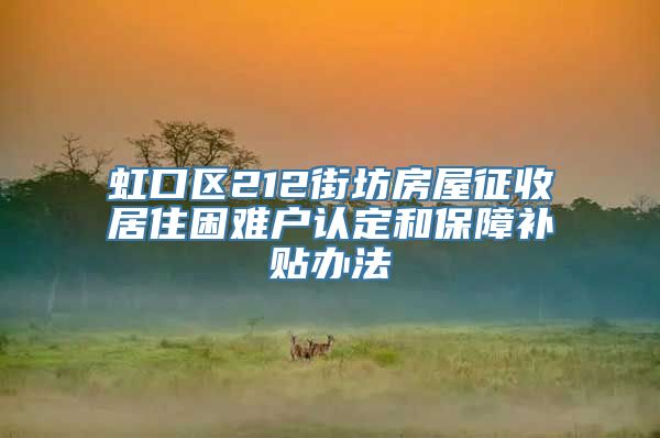 虹口区212街坊房屋征收居住困难户认定和保障补贴办法