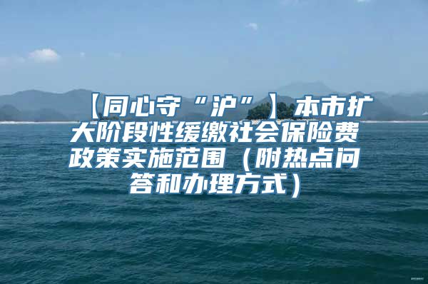 【同心守“沪”】本市扩大阶段性缓缴社会保险费政策实施范围（附热点问答和办理方式）