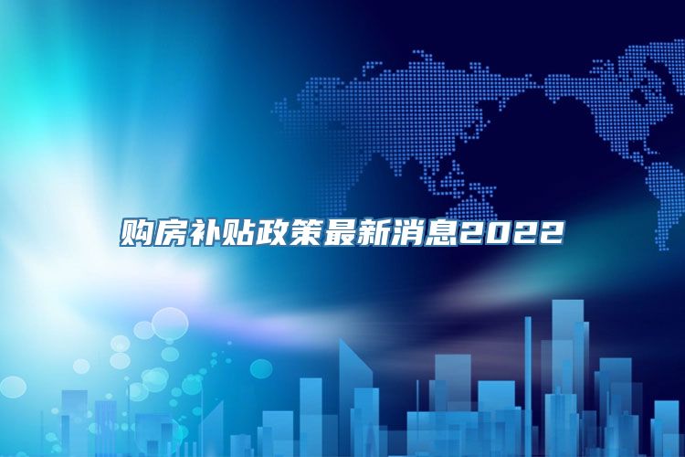 购房补贴政策最新消息2022