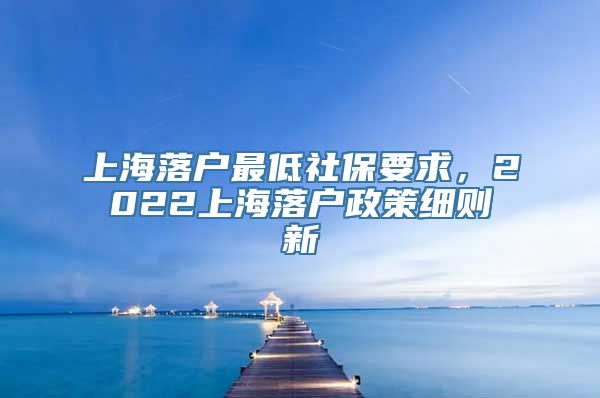 上海落户最低社保要求，2022上海落户政策细则新