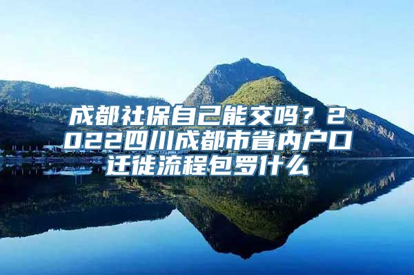 成都社保自己能交吗？2022四川成都市省内户口迁徙流程包罗什么